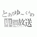 とあるゆ～くんの卑猥放送（詐欺おつぅぅぅ～）