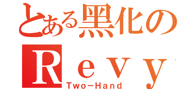 とある黑化のＲｅｖｙ（Ｔｗｏ－Ｈａｎｄ）