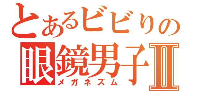 とあるビビりの眼鏡男子のΨ難Ⅱ（メガネズム）