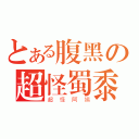 とある腹黑の超怪蜀黍（超怪阿姨）