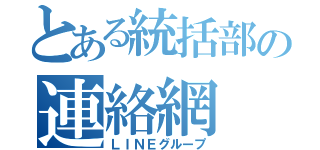 とある統括部の連絡網（ＬＩＮＥグループ）