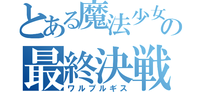 とある魔法少女の最終決戦（ワルプルギス）