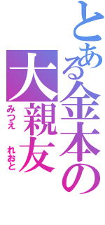 とある金本の大親友（みつえ  れおと）