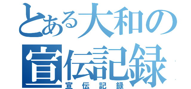 とある大和の宣伝記録（宣伝記録）