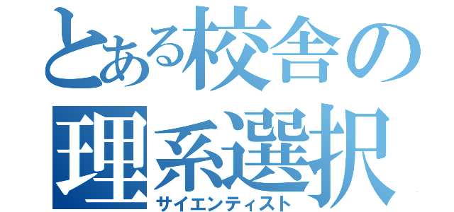 とある校舎の理系選択者（サイエンティスト）