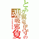 とある翼竜伊守の魂吸邪夐（ソウルオブサマサ）