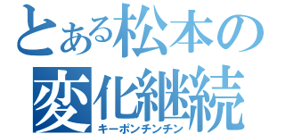 とある松本の変化継続（キーポンチンチン）