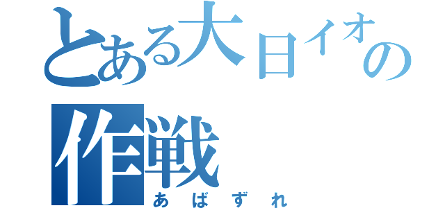 とある大日イオンの作戦（あばずれ）