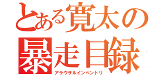 とある寛太の暴走目録（アラウザルインベントリ）