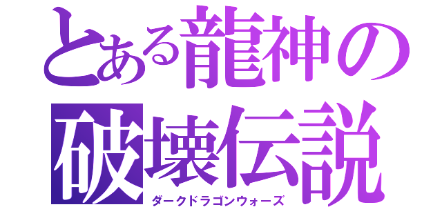 とある龍神の破壊伝説（ダークドラゴンウォーズ）