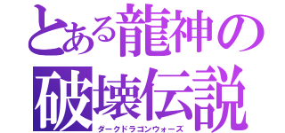 とある龍神の破壊伝説（ダークドラゴンウォーズ）