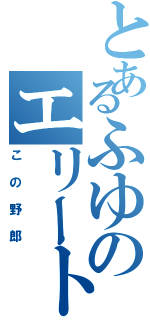 とあるふゆのエリート疑惑（この野郎）