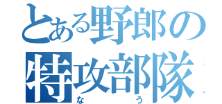 とある野郎の特攻部隊（なう）