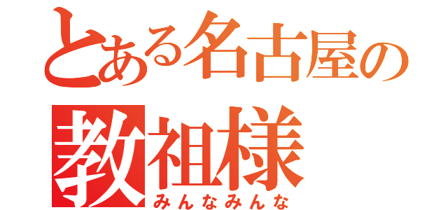 とある名古屋の教祖様（みんなみんな）