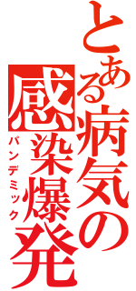 とある病気の感染爆発（パンデミック）