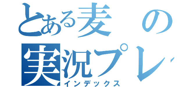 とある麦の実況プレイ（インデックス）