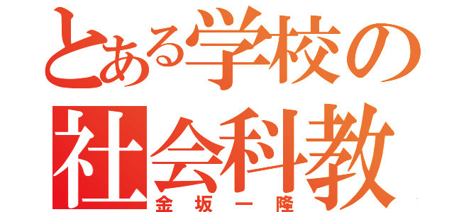 とある学校の社会科教師（金坂一隆）