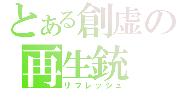 とある創虚の再生銃（リフレッシュ）