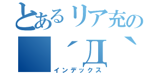 とあるリア充の（´Д｀三´Д｀＊）（インデックス）