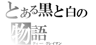 とある黒と白の物語（ディー・グレイマン）