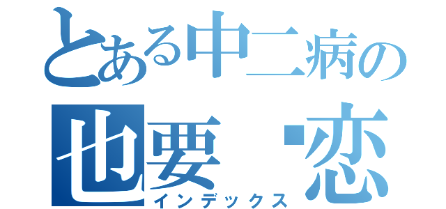 とある中二病の也要谈恋爱（インデックス）