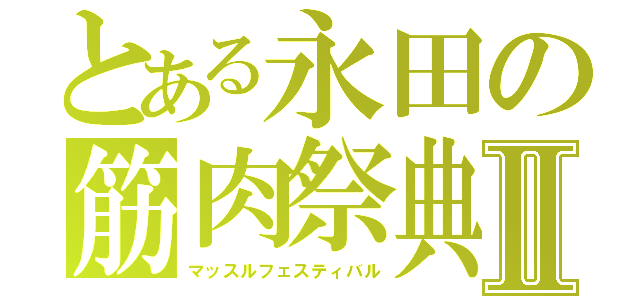 とある永田の筋肉祭典Ⅱ（マッスルフェスティバル）