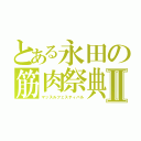 とある永田の筋肉祭典Ⅱ（マッスルフェスティバル）