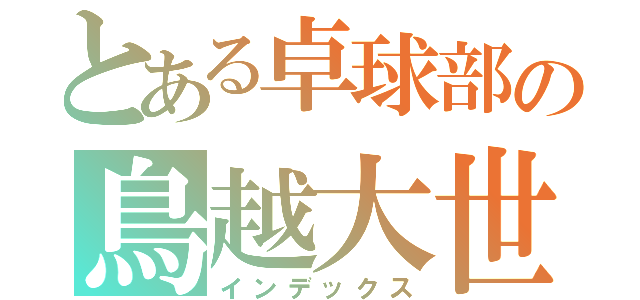 とある卓球部の鳥越大世（インデックス）