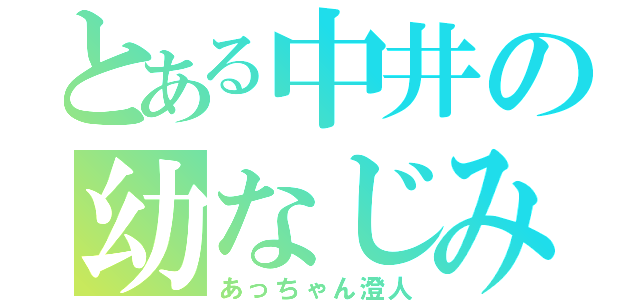 とある中井の幼なじみ（あっちゃん澄人）