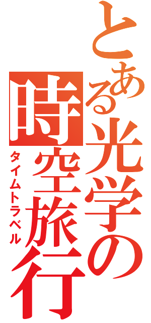 とある光学の時空旅行（タイムトラベル）