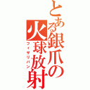 とある銀爪の火球放射（フィザリバン）