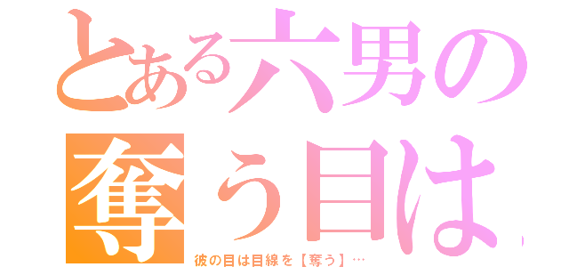 とある六男の奪う目は（彼の目は目線を【奪う】…）