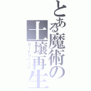 とある魔術の土壌再生（コートリバース）