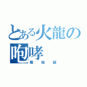 とある火龍の咆哮（陳柏誠）