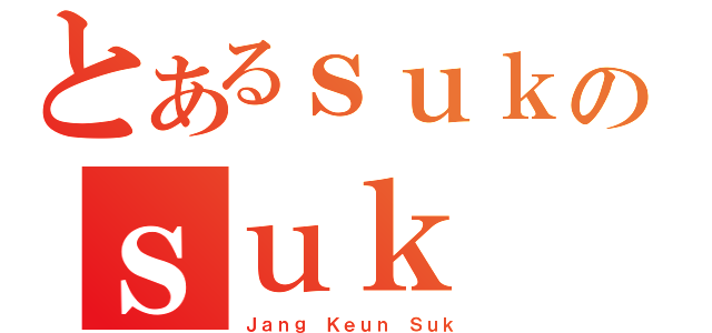 とあるｓｕｋのｓｕｋ（Ｊａｎｇ Ｋｅｕｎ Ｓｕｋ）