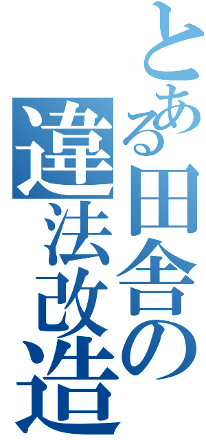 とある田舎の違法改造（）