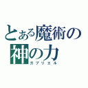 とある魔術の神の力（ガブリエル）