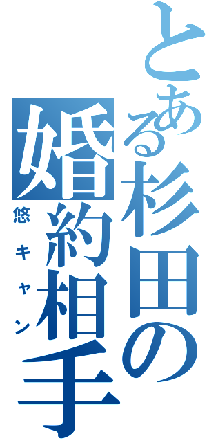 とある杉田の婚約相手（悠キャン）