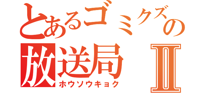 とあるゴミクズの放送局Ⅱ（ホウソウキョク）