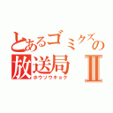 とあるゴミクズの放送局Ⅱ（ホウソウキョク）