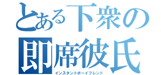 とある下衆の即席彼氏（インスタントボーイフレンド）