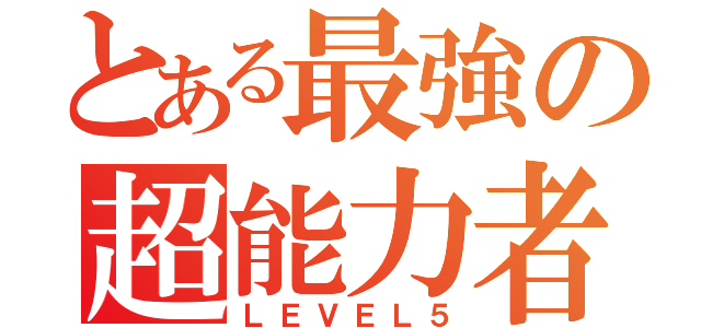 とある最強の超能力者（ＬＥＶＥＬ５）