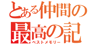 とある仲間の最高の記憶（ベストメモリー）