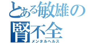 とある敏雄の腎不全（メンタルヘルス）