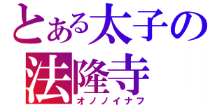 とある太子の法隆寺（オノノイナフ）