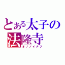 とある太子の法隆寺（オノノイナフ）