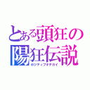 とある頭狂の陽狂伝説（ポジティブキチガイ）