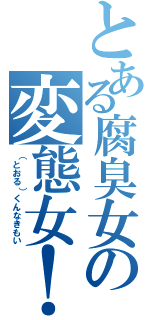 とある腐臭女の変態女！（（とおる）くんなきもい）