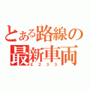 とある路線の最新車両（Ｅ２３３）