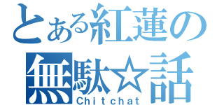 とある紅蓮の無駄☆話（Ｃｈｉｔｃｈａｔ）